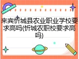 来宾忻城县农业职业学校要求高吗(忻城农职校要求高吗)