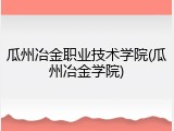 瓜州冶金职业技术学院(瓜州冶金学院)