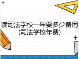 读司法学校一年要多少费用(司法学校年费)