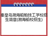 秦皇岛渤海船舶技工学校招生简章(渤海船校招生)