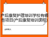 产后康复护理培训学校有哪些项目(产后康复培训课程)
