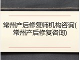 常州产后修复师机构咨询(常州产后修复咨询)