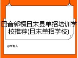 巴音郭楞且末县单招培训学校推荐(且末单招学校)