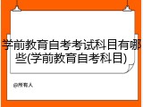 学前教育自考考试科目有哪些(学前教育自考科目)