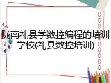 陇南礼县学数控编程的培训学校(礼县数控培训)