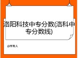 洛阳科技中专分数(洛科中专分数线)