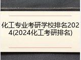 化工专业考研学校排名2024(2024化工考研排名)
