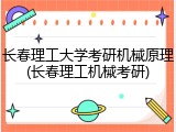 长春理工大学考研机械原理(长春理工机械考研)