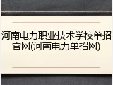 河南电力职业技术学校单招官网(河南电力单招网)