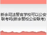 新余司法警官学校可以公安联考吗(新余警校公安联考)