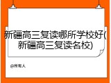 新疆高三复读哪所学校好(新疆高三复读名校)