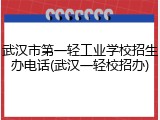 武汉市第一轻工业学校招生办电话(武汉一轻校招办)