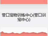 营口宠物训练中心(营口训宠中心)