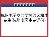 杭州电子商务学校怎么样中专生(杭州电商中专评价)