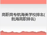 高职高专航海类学校排名(航海高职排名)