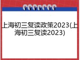 上海初三复读政策2023(上海初三复读2023)
