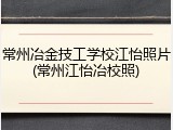 常州冶金技工学校江怡照片(常州江怡冶校照)