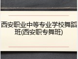 西安职业中等专业学校舞蹈班(西安职专舞班)
