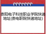 贵阳电子科技职业学院快递地址(贵电职院快递地址)