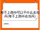 考不上高中可以干什么去当兵(考不上高中去当兵)