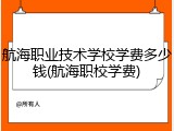 航海职业技术学校学费多少钱(航海职校学费)