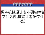 想考机械设计专业研究生都学什么(机械设计考研学什么)