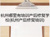 杭州哪里有培训产后修复学校(杭州产后修复培训)