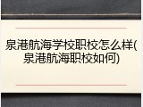 泉港航海学校职校怎么样(泉港航海职校如何)
