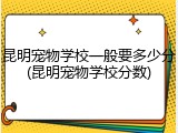 昆明宠物学校一般要多少分(昆明宠物学校分数)