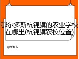 鄂尔多斯杭锦旗的农业学校在哪里(杭锦旗农校位置)