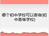 哪个初中学校可以寄宿(初中寄宿学校)