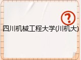 四川机械工程大学(川机大)