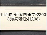 山西临汾可幻外事学校2008(临汾可幻外校08)