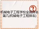 机械电子工程学校全国排名第几(机械电子工程排名)