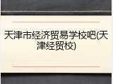 天津市经济贸易学校吧(天津经贸校)