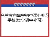乌兰察布集宁初中课外补习学校(集宁初中补习)
