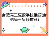 合肥高三复读学校推荐(合肥高三复读推荐)