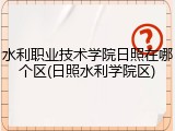 水利职业技术学院日照在哪个区(日照水利学院区)