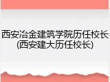 西安冶金建筑学院历任校长(西安建大历任校长)