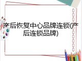 产后恢复中心品牌连锁(产后连锁品牌)