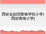 西安全封闭寄宿学校小学(西安寄宿小学)