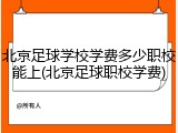 北京足球学校学费多少职校能上(北京足球职校学费)