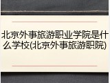 北京外事旅游职业学院是什么学校(北京外事旅游职院)