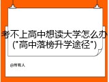 考不上高中想读大学怎么办("高中落榜升学途径")