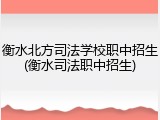 衡水北方司法学校职中招生(衡水司法职中招生)
