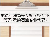 承德石油高等专科学校专业代码(承德石油专业代码)