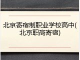 北京寄宿制职业学校高中(北京职高寄宿)