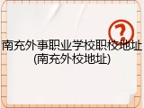 南充外事职业学校职校地址(南充外校地址)