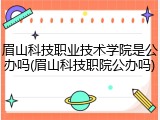眉山科技职业技术学院是公办吗(眉山科技职院公办吗)