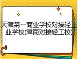 天津第一商业学校对接轻工业学校(津商对接轻工校)